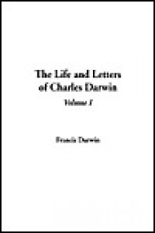 The Life & Letters of Charles Darwin, Vol 1 - Charles Darwin, Francis Darwin