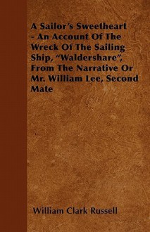 A Sailor's Sweetheart - An Account of the Wreck of the Sailing Ship, "Waldershare," from the Narrative or Mr. William Lee, Second Mate - William Clark Russell