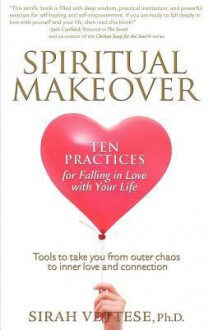 Spiritual Makeover: Ten Practices for Falling in Love with Your Life - Sirah Vettese