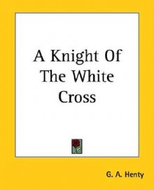 A Knight Of The White Cross - G.A. Henty