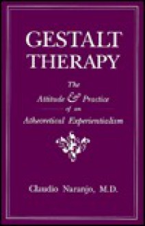 Gestalt Therapy: The Attitude and Practice of an Atheoretical Experientialism - Claudio Naranjo