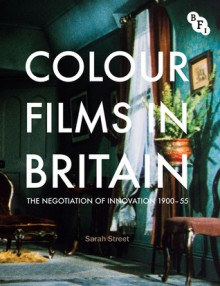 Colour Films in Britain: The Negotiation of Innovation 1900-1955 - Sarah Street, Stephen Lacey