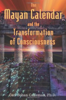 The Mayan Calendar and the Transformation of Consciousness - Carl Johan Calleman, D. Calleman, José Argüelles