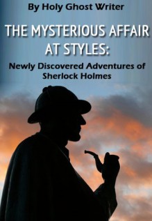 THE MYSTERIOUS AFFAIR AT STYLES AS RETOLD BY DR. WATSON TO SHERLOCK HOLMES (Illustrated) - Holy Ghost Writer