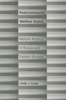 Postcommunist Welfare States: Reform Politics in Russia and Eastern Europe - Linda J. Cook