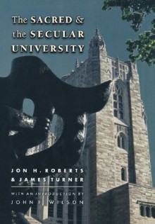 The Sacred and the Secular University - Jon H. Roberts, James Turner, John Frederick Wilson, Harold T. Shapiro