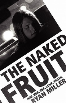 The Naked Fruit: Him. Her. Sex. Love. Truth - Ryan Miller