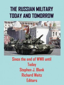 THE RUSSIAN MILITARY TODAY AND TOMORROW: Since the end of WWII until Today - Richard Weitz, Stephen J. Blank Blank