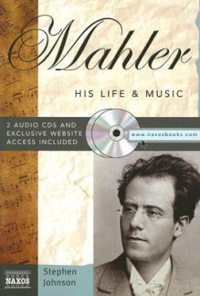 Mahler: His Life & Music (Naxos Books) - Stephen Johnson