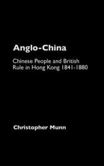 Anglo-China: Chinese People and British Rule in Hong Kong - Christopher Munn