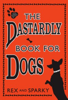 The Dastardly Book For Dogs - Rex & Sparky, Joe Garden, Janet Ginsburg, Chris Pauls