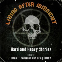 Living After Midnight: Hard and Heavy Stories - Randy Chandler, Matthew Fryer, Steven L. Shrewsbury, Kent Gowran, L.L. Soares, David T. Wilbanks, Craig Clarke