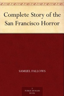 Complete Story of the San Francisco Horror - Richard Linthicum, Trumbull White, Samuel Fallows