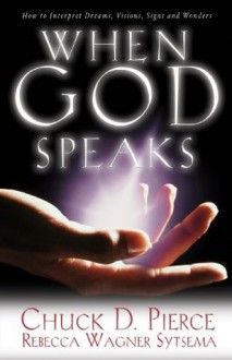 When God Speaks: How to Interpret Dreams, Visions, Signs and Wonders - Chuck D. Pierce, Rebecca Wagner Sytsema