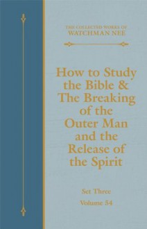 How to Study the Bible & The Breaking of the Outer Man and the Release of the Spirit (The Collected Works of Watchman Nee) - Watchman Nee