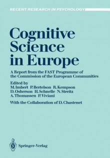 Cognitive Science In Europe: A Report From The Fast Programme Of The Commission Of The European Communities - Michel Imbert, Paul Bertelson, Ruth Kempson, Daniel Osherson, Helmut Schnelle, Norbert Streitz, Arnold J.W.M. Thomassen, Paolo Viviani, Denis Chastenet