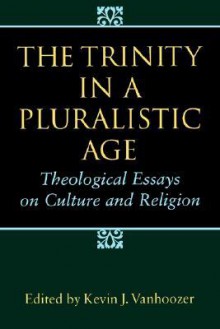 The Trinity in a Pluralistic Age: Theological Essays on Culture and Religion - Kevin J. Vanhoozer