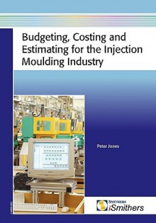 Budgeting, Costing and Estimating for the Injection Moulding Industry - Peter Jones