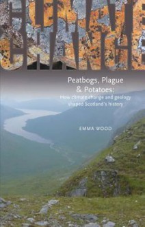 Peatbogs, Plague and Potatoes: How Climate Change and Geology Shaped Scotland's History - Emma Wood