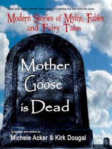 Mother Goose is Dead - Michele Acker, Kirk Dougal, Shelle Klein, Jodi Ralston, Jon C. Crusoe, Karina L. Fabian, Kim Richards, Klaus Mundt, Bridges DelPonte, Cate Karin, Margaret McGaffey Fisk, Michelle Klein, Mike Rimar, Patricia A. Schiml, Rob Rosen, Barry Napier, Scott Virtes, Steven Westcott