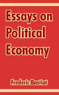 Essays on Political Economy - Frédéric Bastiat