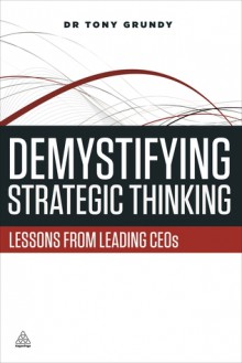 Demystifying Strategic Thinking: Lessons from Leading CEOs - Tony Grundy