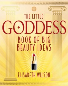 The Little Goddess Book Of Big Beauty Ideas - Elisabeth Wilson