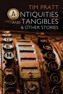 Antiquities and Tangibles: A Short Fiction Collection - Tim Pratt, Nick Mamatas, Bradley K. McDevitt, Kat Beyer