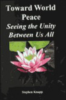 Toward World Peace: Seeing the Unity Between Us All - Stephen Knapp