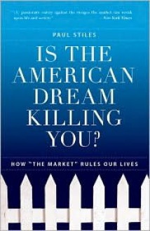 Is the American Dream Killing You?: How "The Market" Rules Our Lives - Paul Stiles