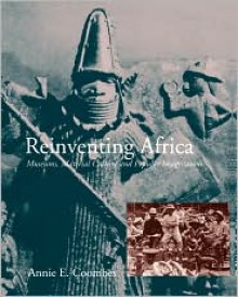 Reinventing Africa: Museums, Material Culture and Popular Imagination in Late Victorian and Edwardian England - Annie E. Coombes