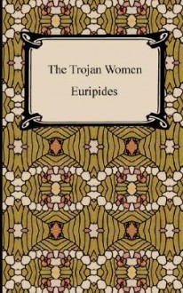 The Trojan Women - Euripides, Gilbert Murray