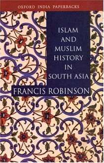 Islam and Muslim History in South Asia - Francis Robinson