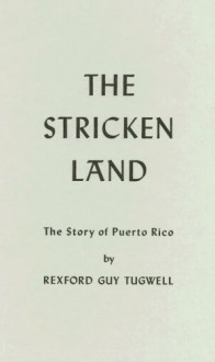 The Stricken Land: The Story Of Puerto Rico - Rexford G. Tugwell