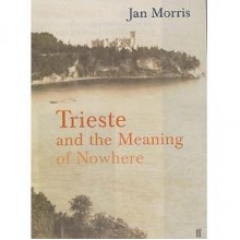 Trieste and the Meaning of Nowhere - Jan Morris