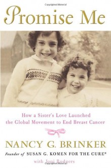 Promise Me: How a Sister's Love Launched the Global Movement to End Breast Cancer - Nancy G. Brinker