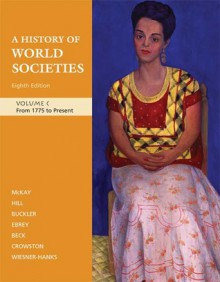 A History of World Societies, Volume C: From 1775 to Present - John P. McKay, Patricia Buckley Ebrey, Merry E. Wiesner-Hanks, Bennett D. Hill, John Buckler, Clare Haru Crowston, Roger B. Beck