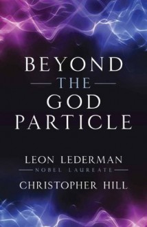 Beyond the God Particle - Leon M. Lederman, Christopher T. Hill