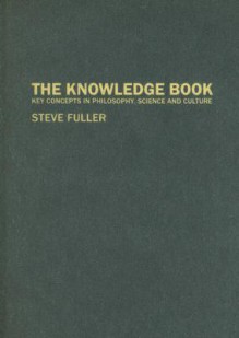 The Knowledge Book: Key Concepts in Philosophy, Science, and Culture - Steve Fuller