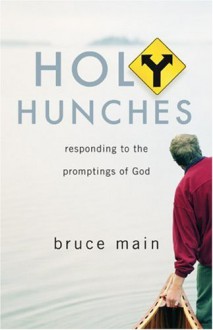 Holy Hunches: Responding to the Promptings of God - Bruce Main