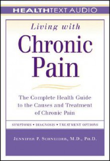 Living with Chronic Pain: The Complete Health Guide to the Causes and Treatment of Chronic Pain - Jennifer P. Schneider