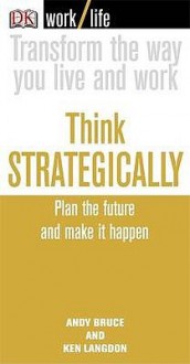 Think Strategically: Plan the Future and Make It Happen - Andy Bruce, Ken Langdon