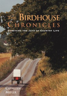 The Birdhouse Chronicles: Surviving the Joys of Country Life - Cathleen Miller