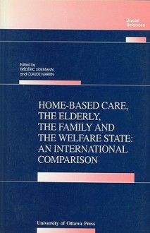 Home-Based Care, the Elderly, the Family, and the Welfare State: An International Comparison - Frédéric Lesemann, Claude Martin