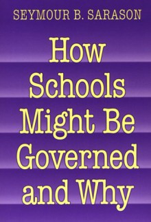 How Schools Might Be Governed and Why - Seymour B. Sarason