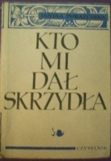 Kto mi dał skrzydła. Rzecz o Janie Kochanowskim - Janina Porazińska