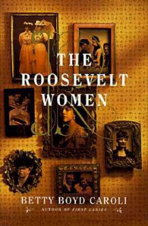 The Roosevelt Women: A Portrait In Five Generations - Betty Boyd Caroli