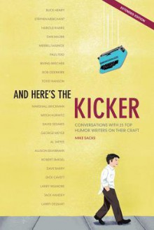 And Here's the Kicker, Expanded Edition: Conversations with 21 Top Humor Writers on Their Craft - Mike Sacks