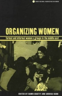 Organizing Women: Formal and Informal Women's Groups in the Middle East - Dawn Chatty, Annika Rabo