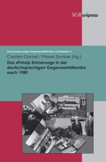 Das Prinzip Erinnerung in Der Deutschsprachigen Gegenwartsliteratur Nach 1989 - Carsten Gansel, Pawel Zimniak